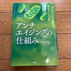 アンチエイジングの仕組み　最新研究医学博士が解きあかす！　ミトコンドリアを鍛えて、老化スパイラルを脱出せよ 日置正人／著