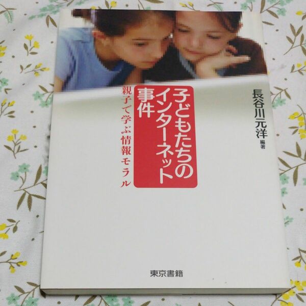 子どもたちのインターネット事件　親子で学ぶ情報モラル 長谷川元洋／編著