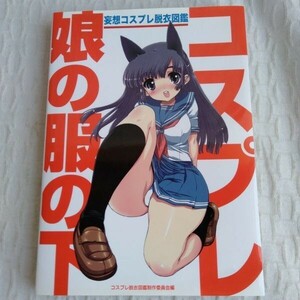 ☆1593　コスプレ娘の服の下 妄想コスプレ脱衣図鑑／コスプレ脱衣図鑑制作委員会 編　イーグルパブリシング