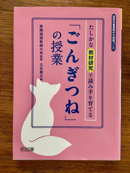 たしかな教材研究で読み手を育てる「ごんぎつね」の授業　実践国語教師の会/監修　立石泰之/著　明治図書　定価2100円