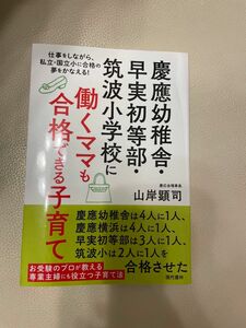 慶應幼稚舎・早実初等部・筑波小学校に働くママも合格できる子育て　仕事をしながら、私立・国立小に合格の夢をかなえる！ 山岸顕司／著