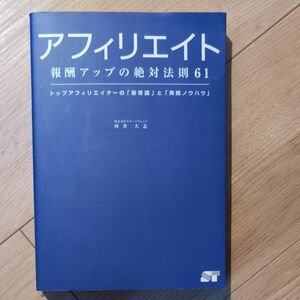 アフィリエイト報酬アップの絶対法則６１　トップアフィリエイターの「新常識」と「実践ノウハウ」 河井大志／著