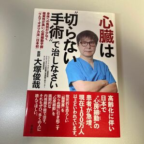 心臓は“切らない手術”で治しなさい　身体への負担が少なく確実性が高い“心房細動手術”「ウルフ－オオツカ法」〈日本初〉 大塚俊哉／著