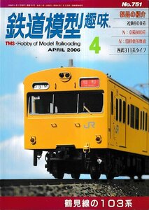 ■送料無料■Y04■鉄道模型趣味■2006年４月No.751■鶴見線の103系/近鉄600系/京阪6000系/国鉄奥多摩線/西武311系タイプ■（上部縁ヤケ）