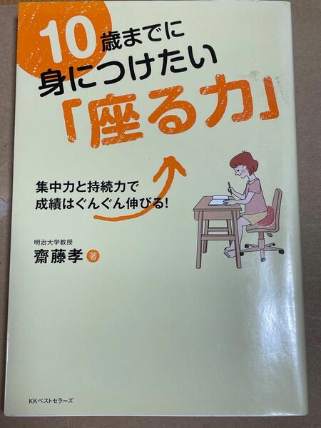１０歳までに身につけたい「座る力」　集中力と持続力で成績はぐんぐん伸びる！ 齋藤孝／著