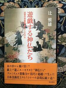 辻　惟雄『遊戯する神仏たち　近世の宗教美術とアニミズム』（単行本）