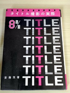 タイトル撮影の実際 斎藤茂 1959 初版第1刷 光画社/ワイプ撮影/オーバラップ/タイトルの書き方/モノクローム＆カラー/デザイン/B3227997