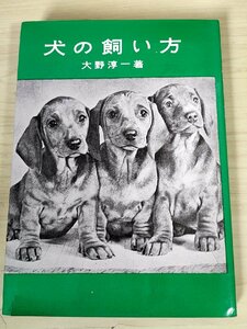 犬の飼い方 大野淳一 1968 大泉書店/犬の歴史/血統書/吠え声/愛犬家の知識/軍用犬/盲導犬/牧畜犬/猟犬/番犬/闘犬/救助犬/競争犬/B3228633