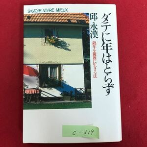 c-319※4/ダテに年はとらず 熟年を優雅に生きる法 昭和57年9月2日 第1刷 著者:邱永漢(きゅう えいかん) 熟年よ、ガンバレ! 21世紀を睨んで