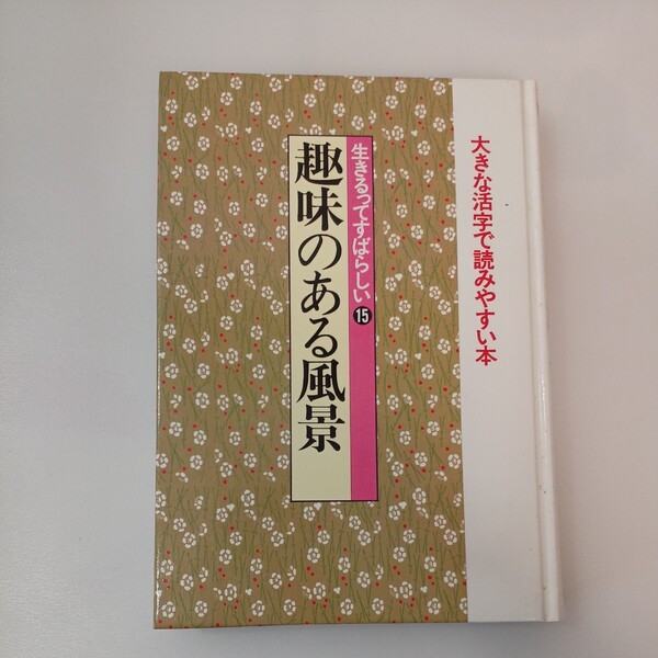 zaa-554♪生きるってすばらしい (15) 趣味のある風景 (新編・日本の名随筆-大きな活字で読みやすい本) 大仏次郎他 (著)　作品社　1996年