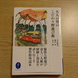 大人の男のこだわり野遊び術 （ヤマケイ文庫） 本山賢司／著　細田充／著　真木隆／著