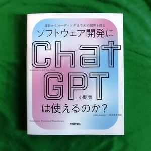 ソフトウェア開発にＣｈａｔＧＰＴは使えるのか？　設計からコーディングまでＡＩの限界を探る 小野哲／著