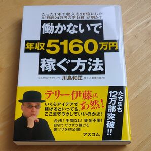 働かないで年収５１６０万円稼ぐ方法　たった１年で収入を２０倍にした元「月収２４万円の平社員」が明かす 川島和正／著