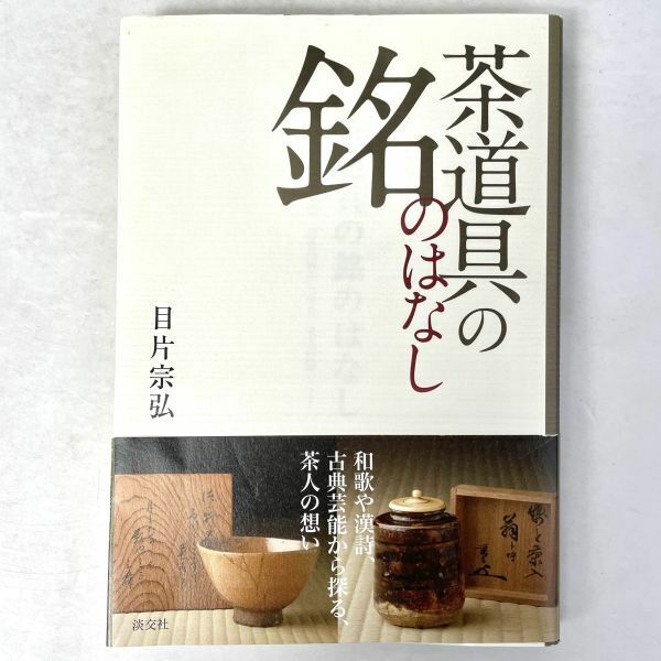 茶道具の銘のはなし 和歌や漢詩、古典芸能から探る、茶人の想い　目片宗弘　淡交社