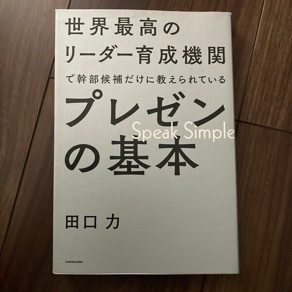 世界最高のリーダー育成機関で幹部候補だけに教えられているプレゼンの基本　Ｓｐｅａｋ　Ｓｉｍｐｌｅ （世界最高の） 田口力／著