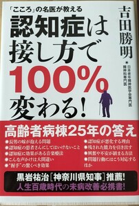 こころの名医が教える　認知症は接し方で１００％変わる！　吉田勝明著　日本老年製品専門医　高齢者病棟25年の答　中古美品　黒岩知事推薦