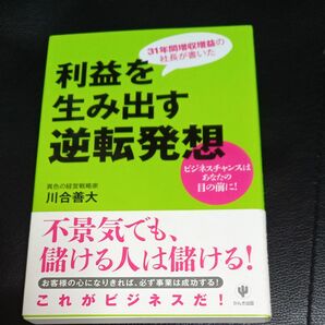 利益を生み出す逆転発想　３１年間増収増益の社長が書いた　ビジネスチャンスはあなたの目の前に！ 川合善大／著