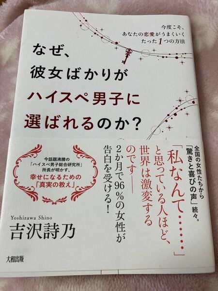 なぜ、彼女ばかりがハイスぺ男子に選ばれるのか？　今度こそ、あなたの恋愛がうまくいくたった１つの方法 吉沢詩乃／著