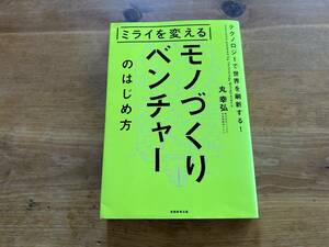 ミライを変えるモノづくりベンチャーのはじめ方 丸 幸弘