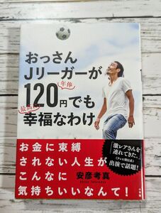 おっさんＪリーガーが年俸１２０円でも最高に幸福なわけ 安彦考真／著