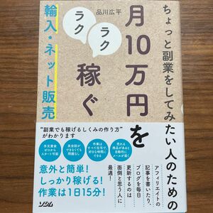 ちょっと副業をしてみたい人のための月１０万円をラクラク稼ぐ輸入・ネット販売 （ちょっと副業をしてみたい人のための） 品川広平／著