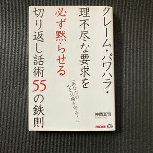 クレーム・パワハラ・理不尽な要求を必ず黙らせる切り返し話術５５の鉄則　あなたの心と立場を守る！ 神岡真司／著