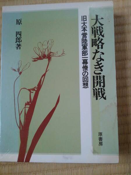 大戦略なき開戦　旧大本営陸軍部一幕僚の回想　　原　四郎／著