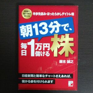 朝１３分で、毎日１万円儲ける株　相場の福の神が教える半歩先読み・ほったらかしデイトレ術 藤本誠之／著