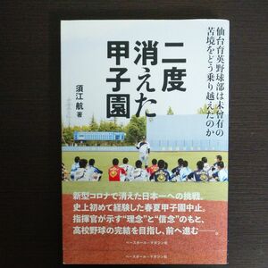 二度消えた甲子園　仙台育英野球部は未曾有の苦境をどう乗り越えたのか 須江航／著