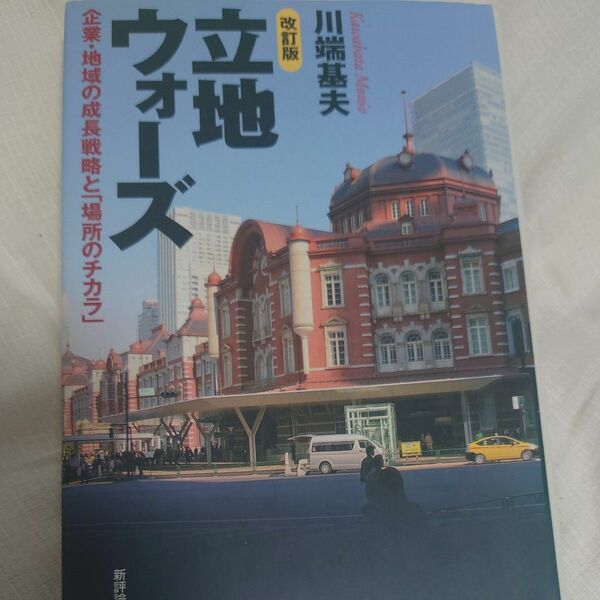 立地ウォーズ　企業・地域の成長戦略と「場所のチカラ」 （改訂版） 川端基夫／著