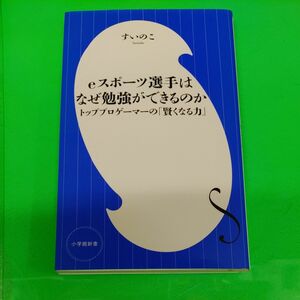 ｅスポーツ選手はなぜ勉強ができるのか　トッププロゲーマーの「賢くなる力」 （小学館新書　３７７） すいのこ／著