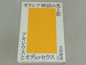 ギリシア神話の光と影　アキレウスとオデュッセウス 吉田敦彦／著