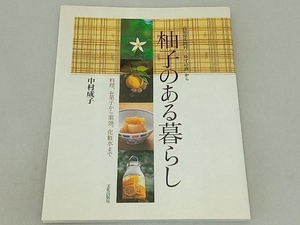 柚子のある暮らし　料理、お菓子から薬効、化粧水まで　高知県馬路村・「ゆずの森」から （高知県馬路村・「ゆずの森」から） 中村成子／著