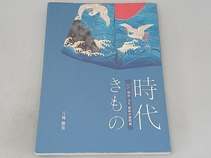 時代きもの　江戸・明治・大正・昭和の裾模様 弓岡勝美／著