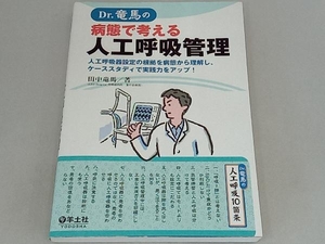 Ｄｒ．竜馬の病態で考える人工呼吸管理　人工呼吸器設定の根拠を病態から理解し、ケーススタディで実践力をアップ！ 田中竜馬／著