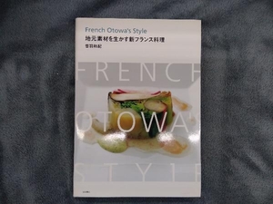 Ｆｒｅｎｃｈ　Ｏｔｏｗａ’ｓ　ｓｔｙｌｅ　地元素材を生かす新フランス料理 （Ｆｒｅｎｃｈ　Ｏｔｏｗａ’ｓ　Ｓｔｙｌｅ） 音羽和紀／著