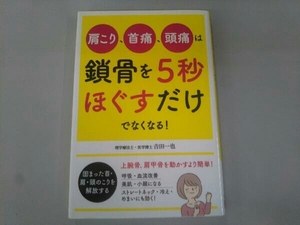 肩こり、首痛、頭痛は鎖骨を5秒ほぐすだけでなくなる! 吉田一也