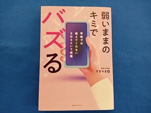 弱いままのキミでバズる　学校では教えてくれないＳＮＳという武器 静岡の元教師すぎやま／著