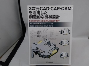 ３次元ＣＡＤ・ＣＡＥ・ＣＡＭを活用した創造的な機械設計　ＳｏｌｉｄＷｏｒｋｓを活用した設計・製作 金沢大学設計教育グループ／著