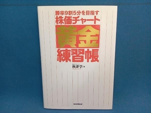 勝率9割5分を目指す株価チャート黄金練習帳 秋津学　朝日新聞出版