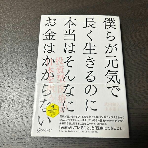 僕らが元気で長く生きるのに本当はそんなにお金はかからない　投資型医療が日本を救う 武内和久／著　山本雄士／著