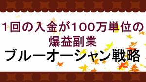 【5月31日まで2万円お値引き】１回の入金が１００万単位の爆益副業・ブルーオーシャン副業