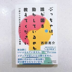 ぶっちゃけ、誰が国を動かしているのか教えてください　１７歳からの民主主義とメディアの授業 西田亮介／著