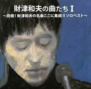 財津和夫の曲たちＩ～究極！財津和夫の名曲ここに集結！！ソロベスト～／財津和夫