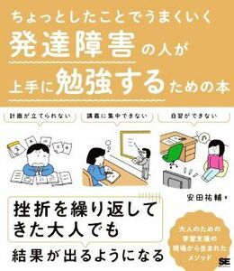 発達障害の人が上手に勉強するための本　ちょっとしたことでうまくいく 大人のための学習支援の現場から生まれたメソッド／安田祐輔(著者)