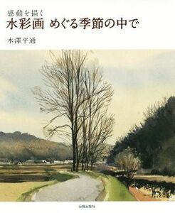 水彩画　めぐる季節の中で 感動を描く／木澤平通(著者)