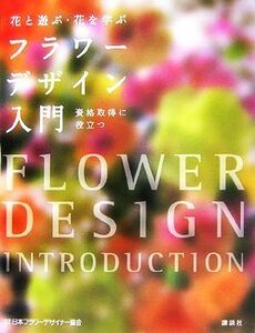 花と遊ぶ・花を学ぶ　フラワーデザイン入門 花と遊ぶ・花を学ぶ／日本フラワーデザイナ(著者)