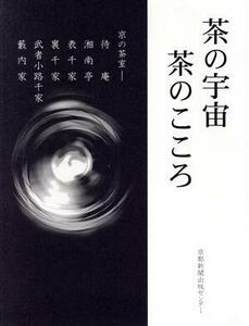 茶の宇宙　茶のこころ 京の茶室－待庵　湘南亭　表千家　裏千家　武者小路千家　藪内家／京都新聞社編(著者)