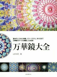 万華鏡大全 ミラーシステム、作り方まで万華鏡のすべてを網羅した決定版／山見浩司(著者)