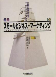スモールビジネス・マーケティング　小規模を強みに変えるマーケティング・プログラム 岩崎邦彦／著